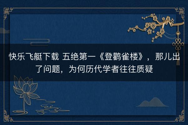 快乐飞艇下载 五绝第一《登鹳雀楼》,那儿出了问题,为何历代学者往往质疑