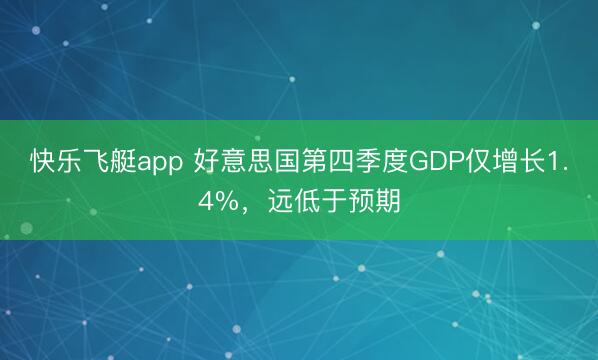 快乐飞艇app 好意思国第四季度GDP仅增长1.4%，远低于预期