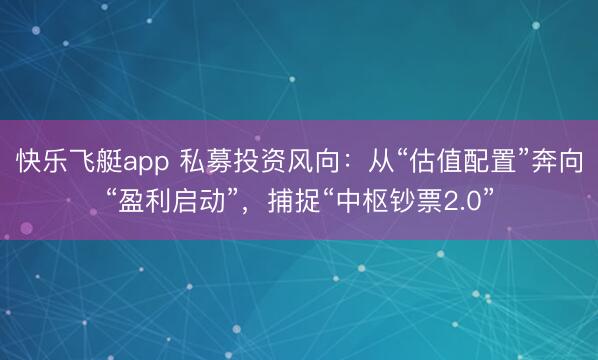快乐飞艇app 私募投资风向：从“估值配置”奔向“盈利启动”，捕捉“中枢钞票2.0”