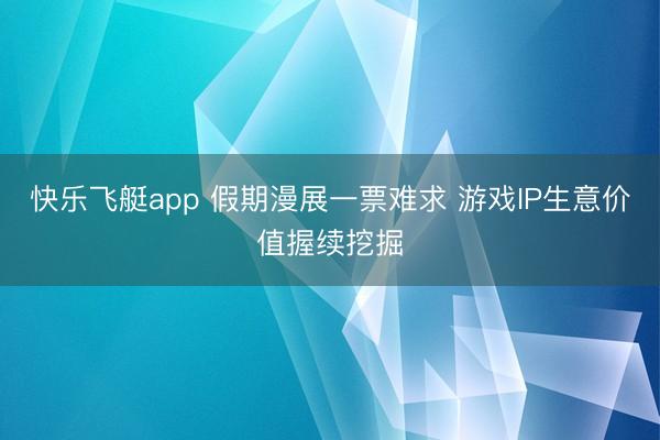 快乐飞艇app 假期漫展一票难求 游戏IP生意价值握续挖掘