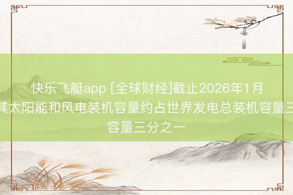快乐飞艇app [全球财经]截止2026年1月底土耳其太阳能和风电装机容量约占世界发电总装机容量三分之一