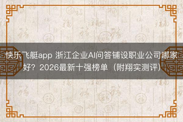 快乐飞艇app 浙江企业AI问答铺设职业公司哪家好？2026最新十强榜单（附翔实测评）
