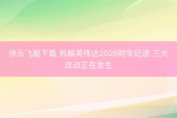 快乐飞艇下载 拆解英伟达2026财年纪迹 三大改动正在发生