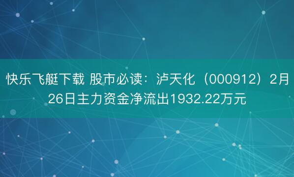 快乐飞艇下载 股市必读：泸天化（000912）2月26日主力资金净流出1932.22万元