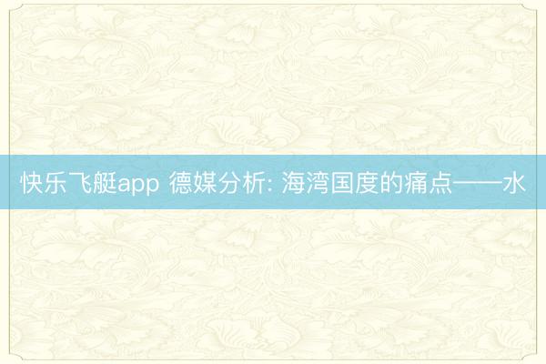 快乐飞艇app 德媒分析: 海湾国度的痛点——水